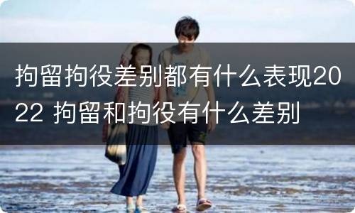 拘留拘役差别都有什么表现2022 拘留和拘役有什么差别