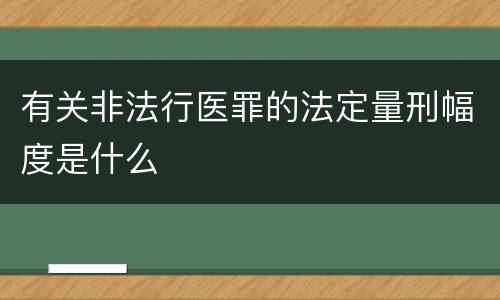 有关非法行医罪的法定量刑幅度是什么