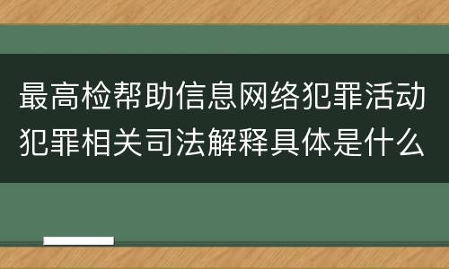 最高检帮助信息网络犯罪活动犯罪相关司法解释具体是什么重要规定