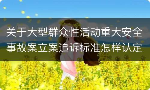 关于大型群众性活动重大安全事故案立案追诉标准怎样认定