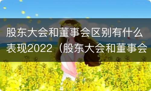 股东大会和董事会区别有什么表现2022（股东大会和董事会的主要职责）