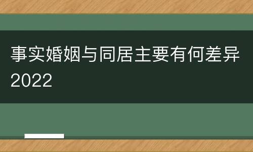 事实婚姻与同居主要有何差异2022