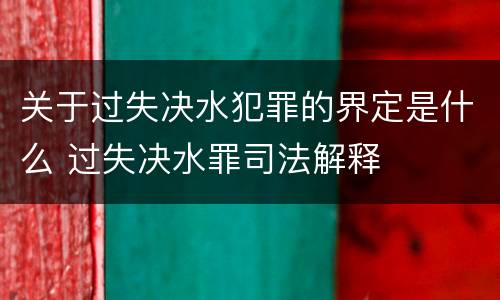 关于过失决水犯罪的界定是什么 过失决水罪司法解释