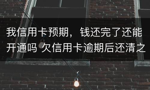 我信用卡预期，钱还完了还能开通吗 欠信用卡逾期后还清之后有什么危害
