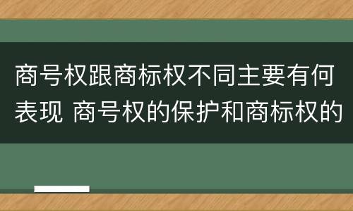 商号权跟商标权不同主要有何表现 商号权的保护和商标权的保护一样是全国性范围的