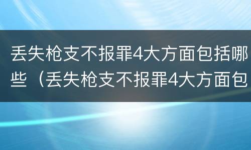 丢失枪支不报罪4大方面包括哪些（丢失枪支不报罪4大方面包括哪些）