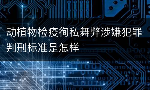 动植物检疫徇私舞弊涉嫌犯罪判刑标准是怎样