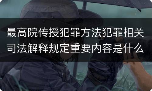 最高院传授犯罪方法犯罪相关司法解释规定重要内容是什么