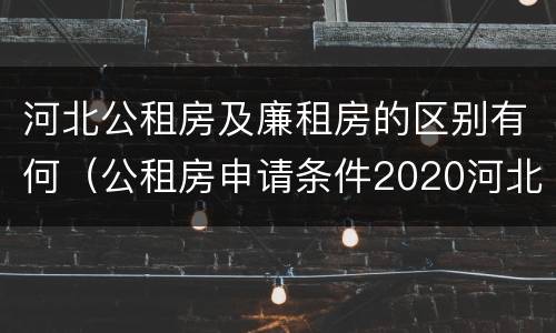 河北公租房及廉租房的区别有何（公租房申请条件2020河北）