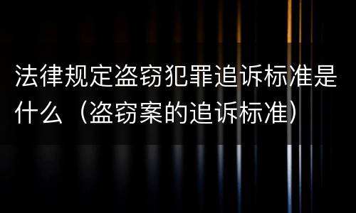 法律规定盗窃犯罪追诉标准是什么（盗窃案的追诉标准）
