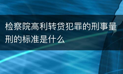 检察院高利转贷犯罪的刑事量刑的标准是什么