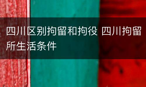 四川区别拘留和拘役 四川拘留所生活条件