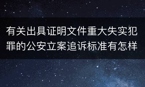 有关出具证明文件重大失实犯罪的公安立案追诉标准有怎样的规定