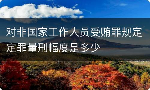 对非国家工作人员受贿罪规定定罪量刑幅度是多少