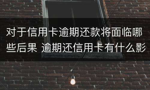 对于信用卡逾期还款将面临哪些后果 逾期还信用卡有什么影响