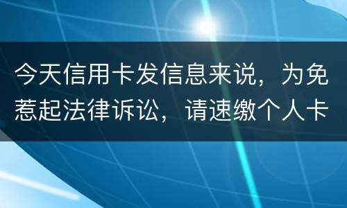 今天信用卡发信息来说，为免惹起法律诉讼，请速缴个人卡账户信用卡款诉讼了会要怎样样
