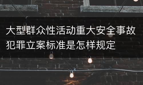 大型群众性活动重大安全事故犯罪立案标准是怎样规定