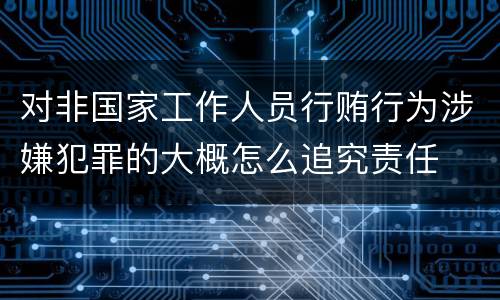对非国家工作人员行贿行为涉嫌犯罪的大概怎么追究责任
