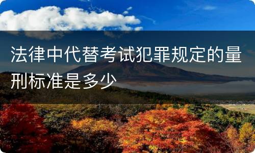 法律中代替考试犯罪规定的量刑标准是多少