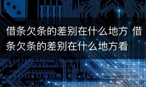 借条欠条的差别在什么地方 借条欠条的差别在什么地方看