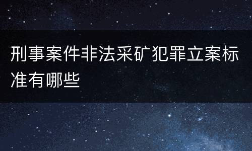 刑事案件非法采矿犯罪立案标准有哪些