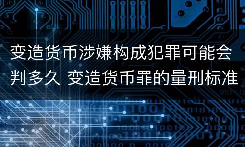 变造货币涉嫌构成犯罪可能会判多久 变造货币罪的量刑标准