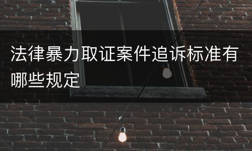 法律暴力取证案件追诉标准有哪些规定