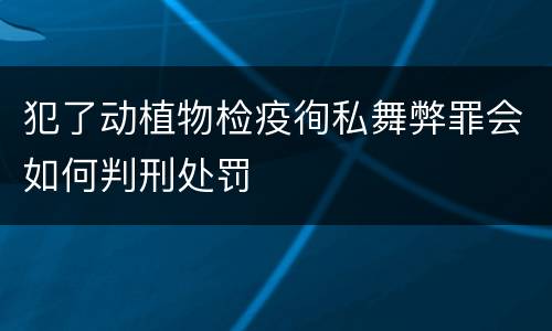 犯了动植物检疫徇私舞弊罪会如何判刑处罚