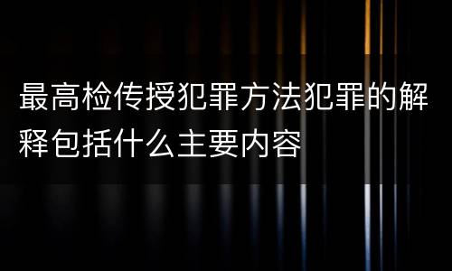 最高检传授犯罪方法犯罪的解释包括什么主要内容