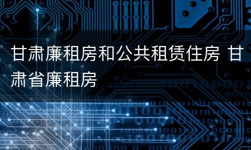 甘肃廉租房和公共租赁住房 甘肃省廉租房