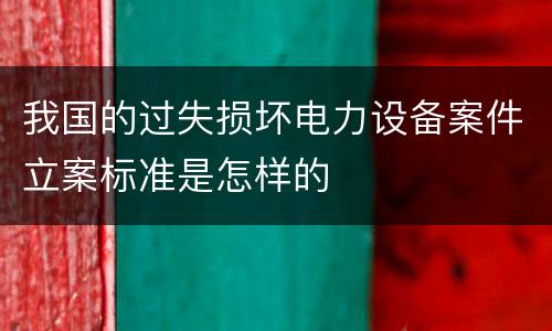 我国的过失损坏电力设备案件立案标准是怎样的