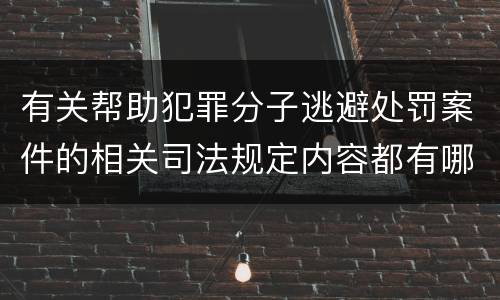 有关帮助犯罪分子逃避处罚案件的相关司法规定内容都有哪些