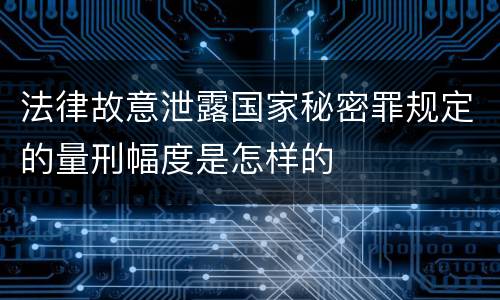 法律故意泄露国家秘密罪规定的量刑幅度是怎样的