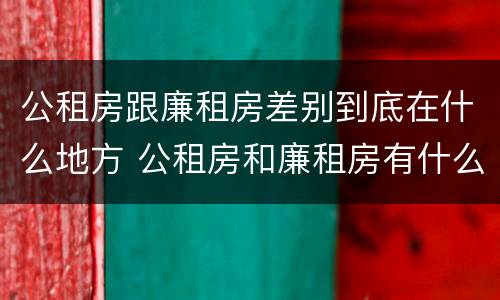 公租房跟廉租房差别到底在什么地方 公租房和廉租房有什么区别吗