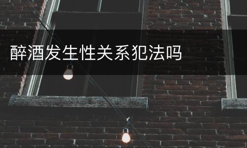 醉酒发生性关系犯法吗