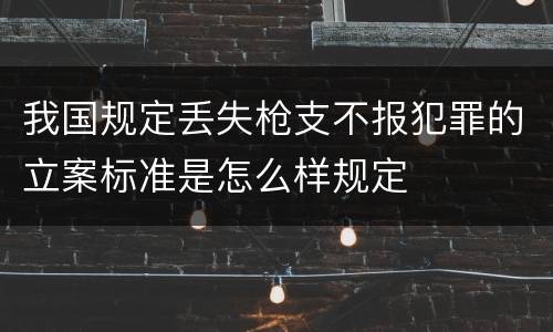 我国规定丢失枪支不报犯罪的立案标准是怎么样规定