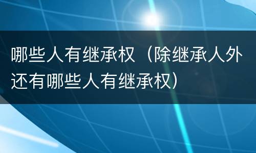 哪些人有继承权（除继承人外还有哪些人有继承权）