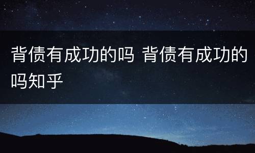 背债有成功的吗 背债有成功的吗知乎