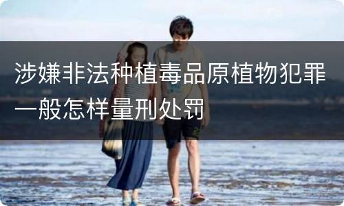 涉嫌非法种植毒品原植物犯罪一般怎样量刑处罚