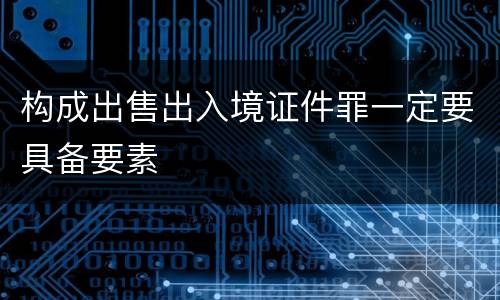 构成出售出入境证件罪一定要具备要素