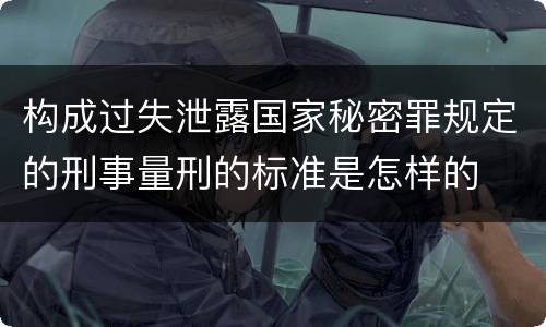 构成过失泄露国家秘密罪规定的刑事量刑的标准是怎样的