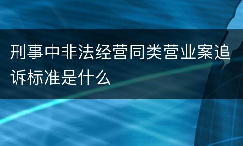 刑事中非法经营同类营业案追诉标准是什么