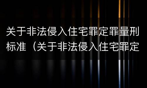 关于非法侵入住宅罪定罪量刑标准（关于非法侵入住宅罪定罪量刑标准）