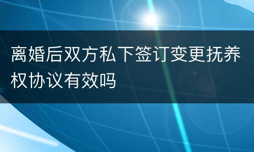 离婚后双方私下签订变更抚养权协议有效吗