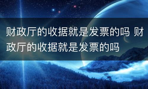财政厅的收据就是发票的吗 财政厅的收据就是发票的吗