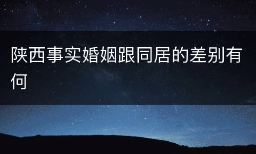陕西事实婚姻跟同居的差别有何