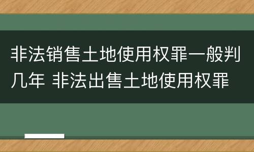 非法销售土地使用权罪一般判几年 非法出售土地使用权罪