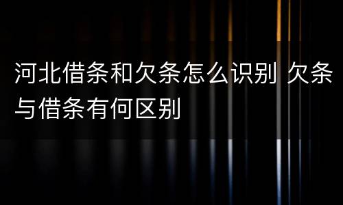 河北借条和欠条怎么识别 欠条与借条有何区别