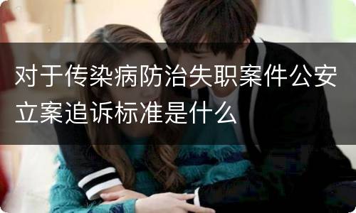 对于传染病防治失职案件公安立案追诉标准是什么