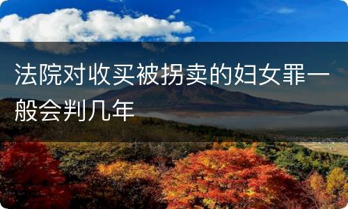 法院对收买被拐卖的妇女罪一般会判几年